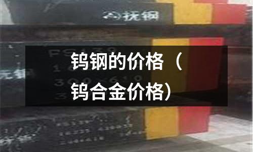 鎢鋼的價格（鎢合金價格）
