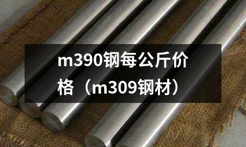 m390鋼每公斤價格（m309鋼材）