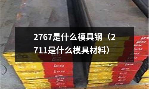2767是什么模具鋼（2711是什么模具材料）