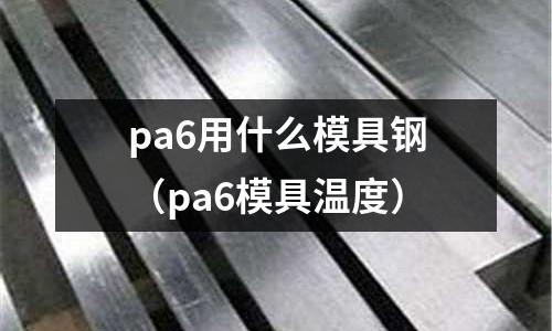 pa6用什么模具鋼（pa6模具溫度）