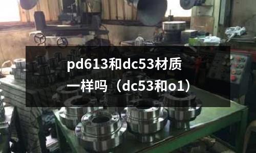 pd613和dc53材質一樣嗎(dc53和o1)