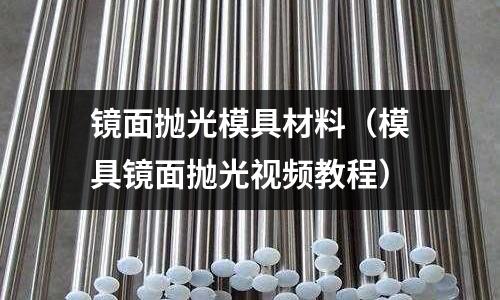 鏡面拋光模具材料（模具鏡面拋光視頻教程）