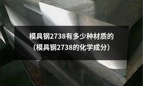 模具鋼2738有多少種材質的（模具鋼2738的化學成分）