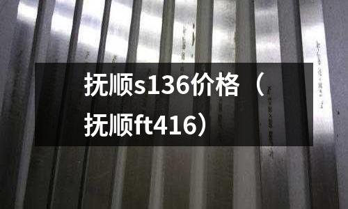 撫順s136價格（撫順ft416）