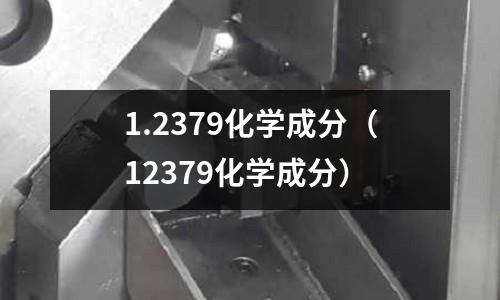 1.2379化學成分(12379化學成分)