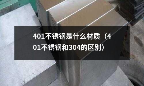 401不銹鋼是什么材質（401不銹鋼和304的區別）