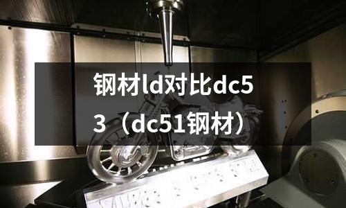鋼材ld對比dc53（dc51鋼材）