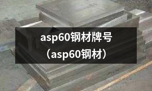 asp60鋼材牌號(asp60鋼材)