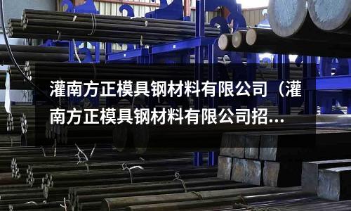 灌南方正模具鋼材料有限公司（灌南方正模具鋼材料有限公司招聘）