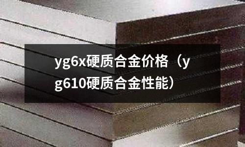 yg6x硬質合金價格(yg610硬質合金性能)