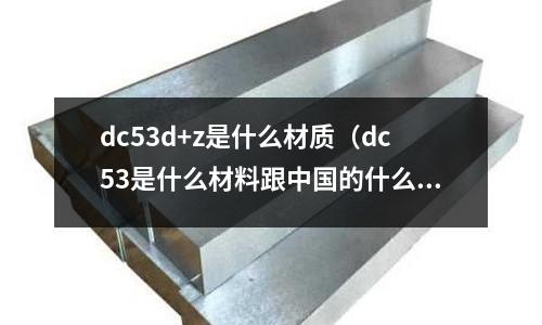 dc53d+z是什么材質（dc53是什么材料跟中國的什么）