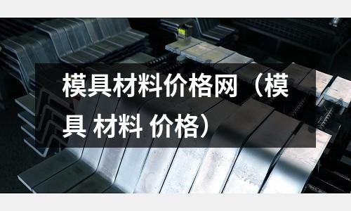 模具材料價格網（模具 材料 價格）