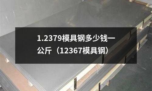 1.2379模具鋼多少錢一公斤（12367模具鋼）