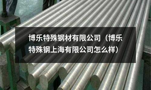博樂特殊鋼材有限公司（博樂特殊鋼上海有限公司怎么樣）