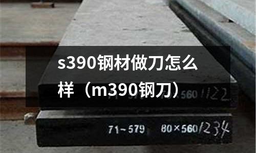 s390鋼材做刀怎么樣(m390鋼刀)