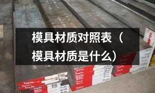 模具材質對照表(模具材質是什么)