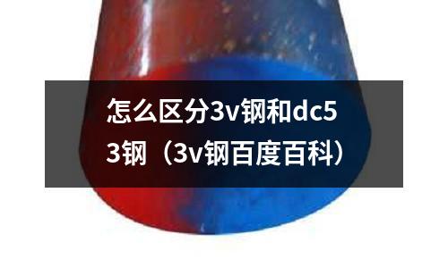 怎么區分3v鋼和dc53鋼（3v鋼百度百科）