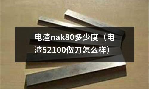 電渣nak80多少度（電渣52100做刀怎么樣）