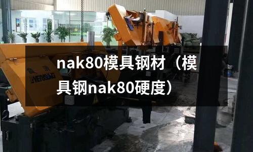 nak80模具鋼材（模具鋼nak80硬度）