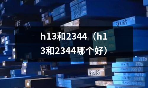 h13和2344（h13和2344哪個好）