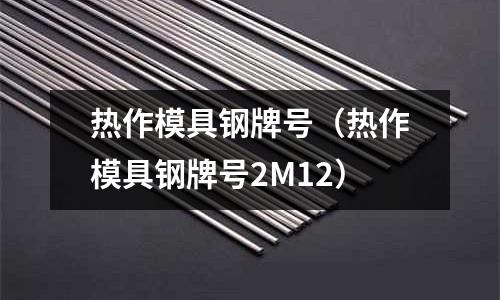 熱作模具鋼牌號（熱作模具鋼牌號2M12）