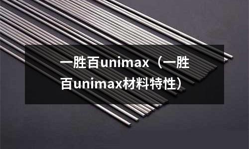 一勝百unimax（一勝百unimax材料特性）