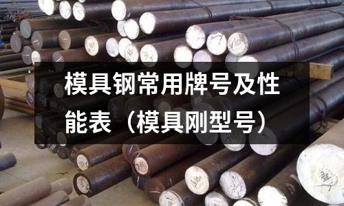 模具鋼常用牌號及性能表（模具剛型號）
