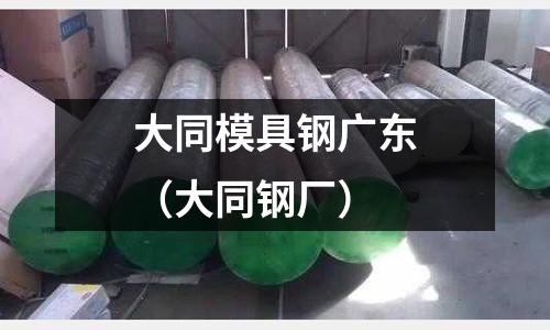 大同模具鋼廣東(大同鋼廠)
