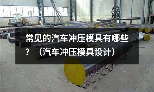 常見的汽車沖壓模具有哪些？（汽車沖壓模具設計）
