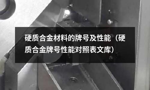 硬質合金材料的牌號及性能(硬質合金牌號性能對照表文庫)