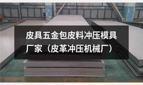 皮具五金包皮料沖壓模具廠家（皮革沖壓機械廠）