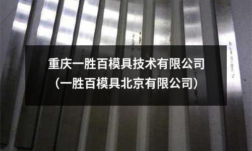 重慶一勝百模具技術(shù)有限公司（一勝百模具北京有限公司）