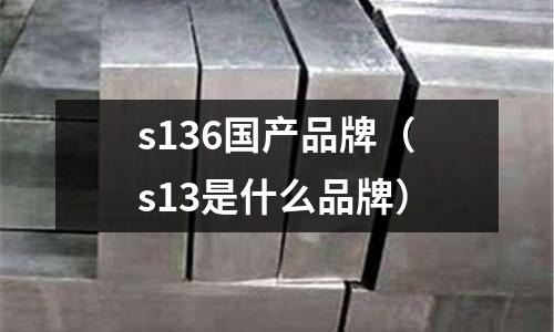 s136國產(chǎn)品牌（s13是什么品牌）