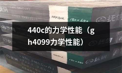 440c的力學性能（gh4099力學性能）
