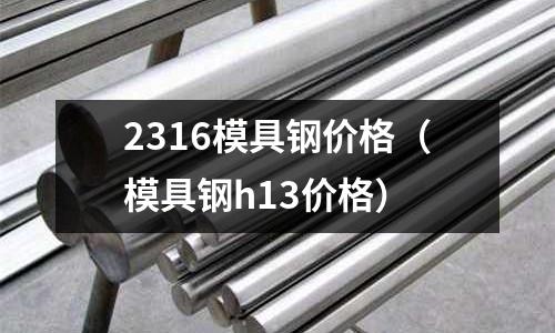 2316模具鋼價格（模具鋼h13價格）