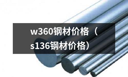 w360鋼材價(jià)格（s136鋼材價(jià)格）