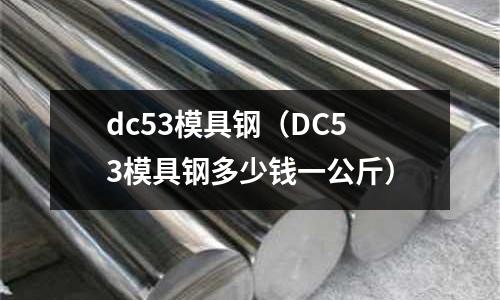 dc53模具鋼（DC53模具鋼多少錢一公斤）