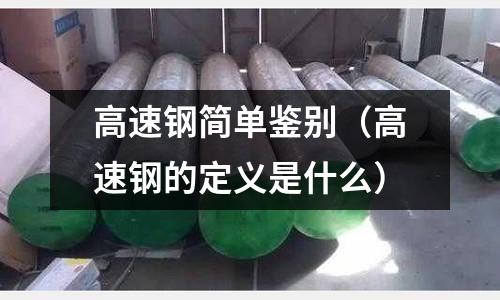 高速鋼簡單鑒別（高速鋼的定義是什么）