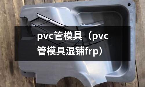 pvc管模具（pvc管模具濕鋪frp）