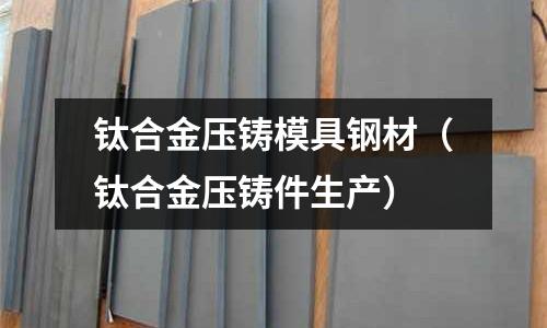 鈦合金壓鑄模具鋼材（鈦合金壓鑄件生產）