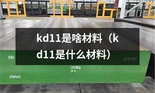 kd11是啥材料(kd11是什么材料)