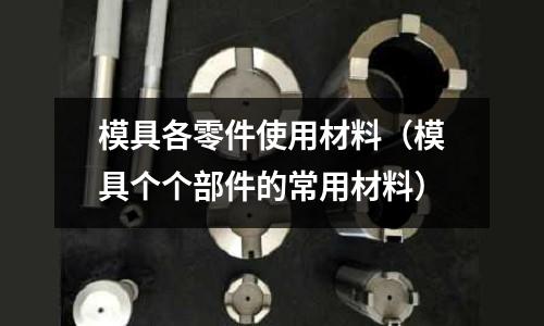 模具各零件使用材料（模具個個部件的常用材料）