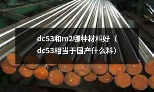 dc53和m2哪種材料好（dc53相當于國產什么料）