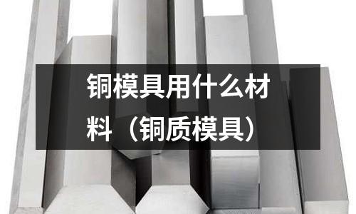 銅模具用什么材料（銅質模具）