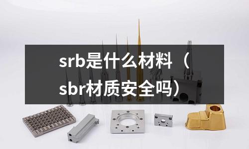 srb是什么材料（sbr材質安全嗎）