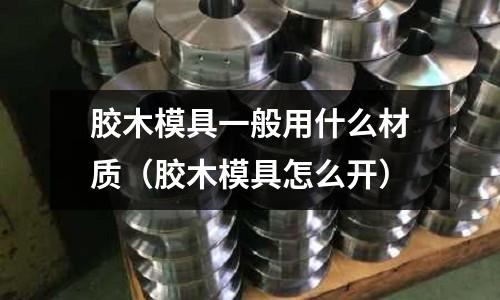 膠木模具一般用什么材質（膠木模具怎么開）