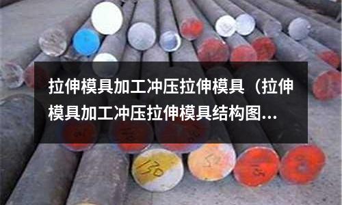 拉伸模具加工沖壓拉伸模具（拉伸模具加工沖壓拉伸模具結(jié)構(gòu)圖）