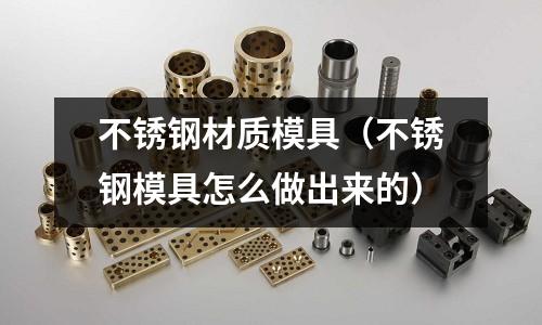 不銹鋼材質(zhì)模具(不銹鋼模具怎么做出來的)