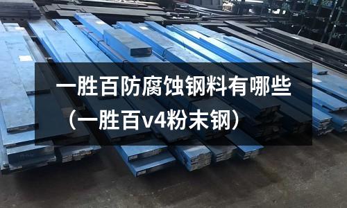 一勝百防腐蝕鋼料有哪些（一勝百v4粉末鋼）