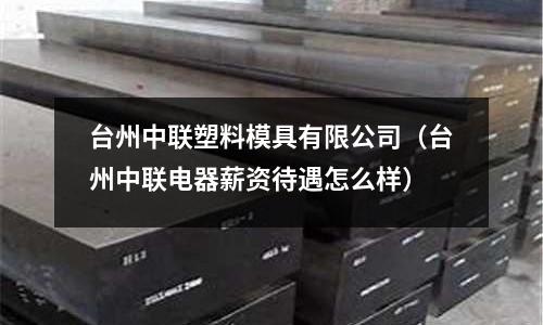 臺州中聯塑料模具有限公司（臺州中聯電器薪資待遇怎么樣）